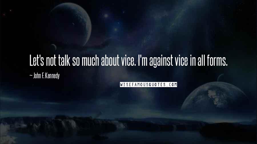 John F. Kennedy Quotes: Let's not talk so much about vice. I'm against vice in all forms.