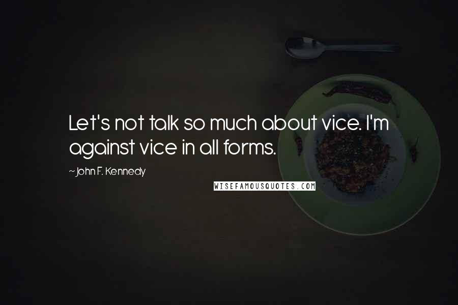 John F. Kennedy Quotes: Let's not talk so much about vice. I'm against vice in all forms.