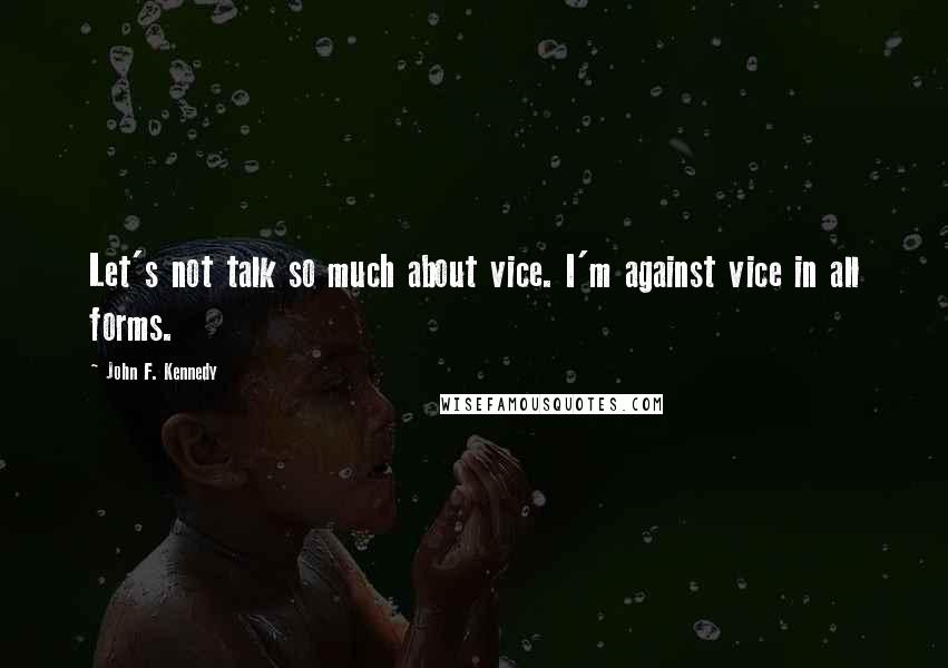 John F. Kennedy Quotes: Let's not talk so much about vice. I'm against vice in all forms.