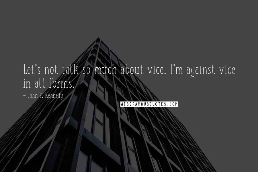 John F. Kennedy Quotes: Let's not talk so much about vice. I'm against vice in all forms.