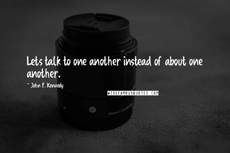 John F. Kennedy Quotes: Lets talk to one another instead of about one another.