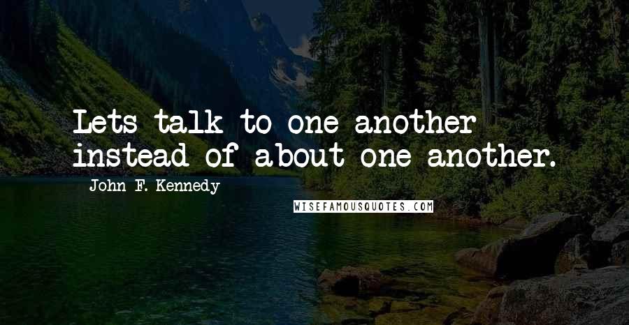 John F. Kennedy Quotes: Lets talk to one another instead of about one another.