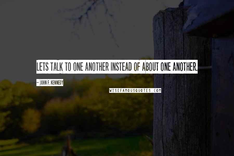 John F. Kennedy Quotes: Lets talk to one another instead of about one another.