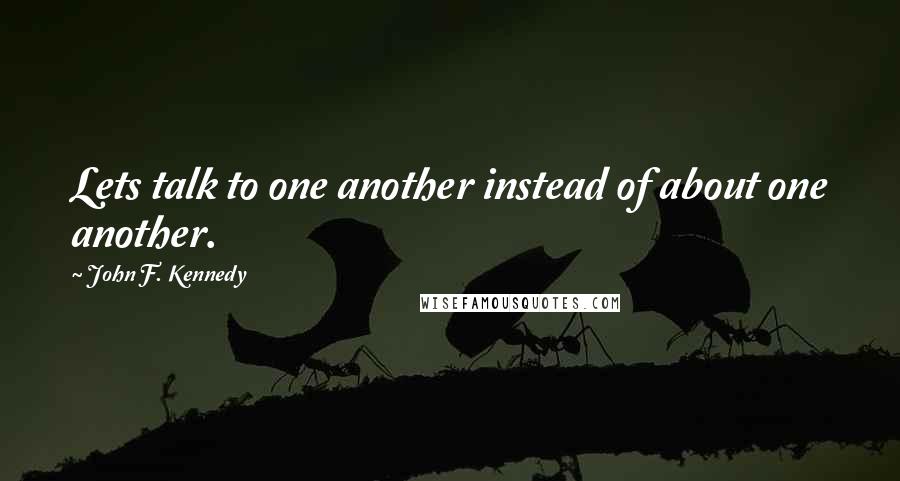 John F. Kennedy Quotes: Lets talk to one another instead of about one another.