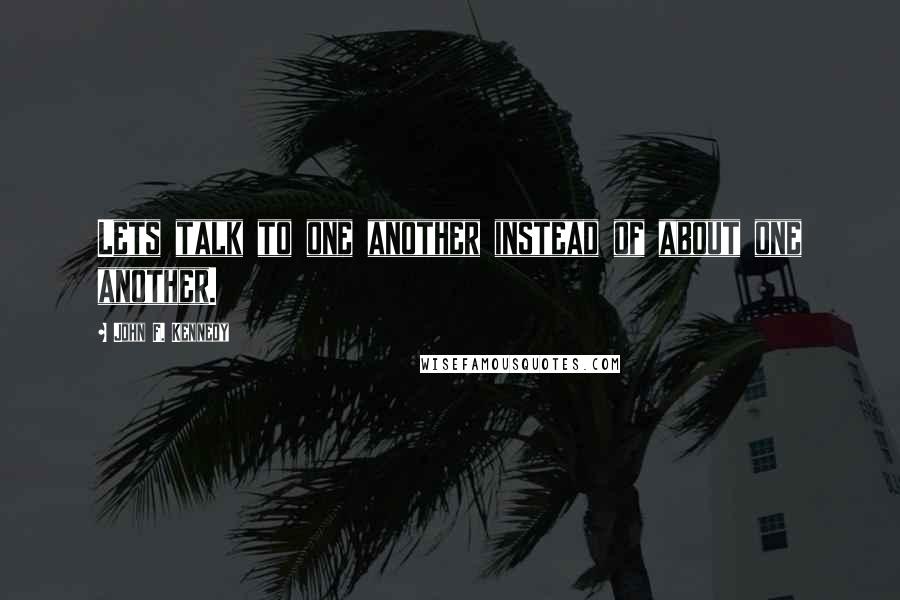 John F. Kennedy Quotes: Lets talk to one another instead of about one another.