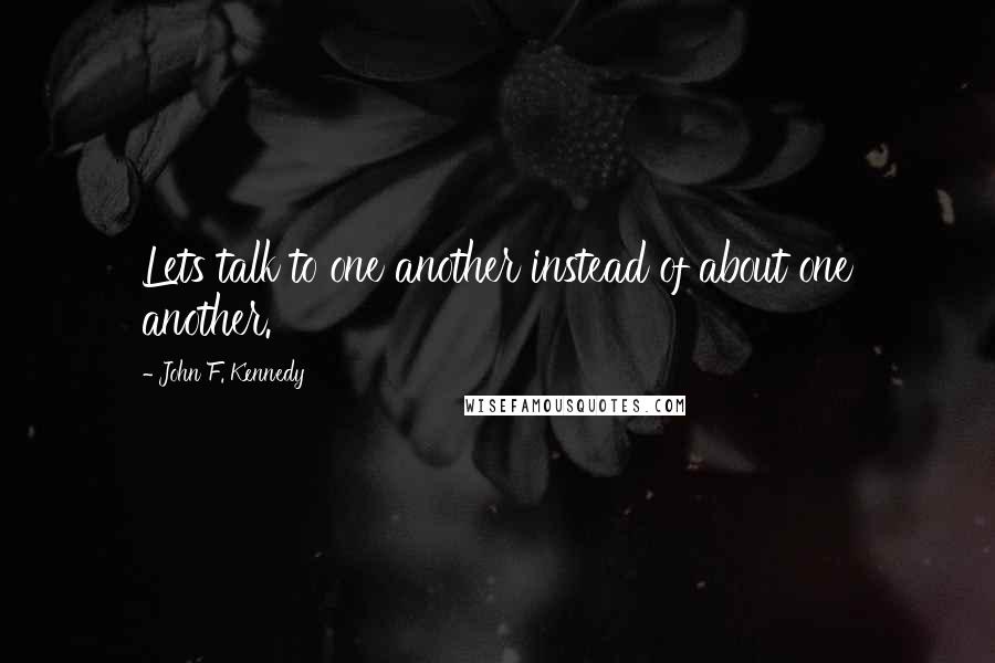 John F. Kennedy Quotes: Lets talk to one another instead of about one another.