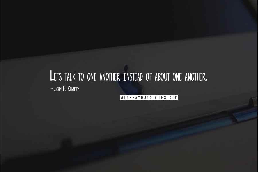 John F. Kennedy Quotes: Lets talk to one another instead of about one another.