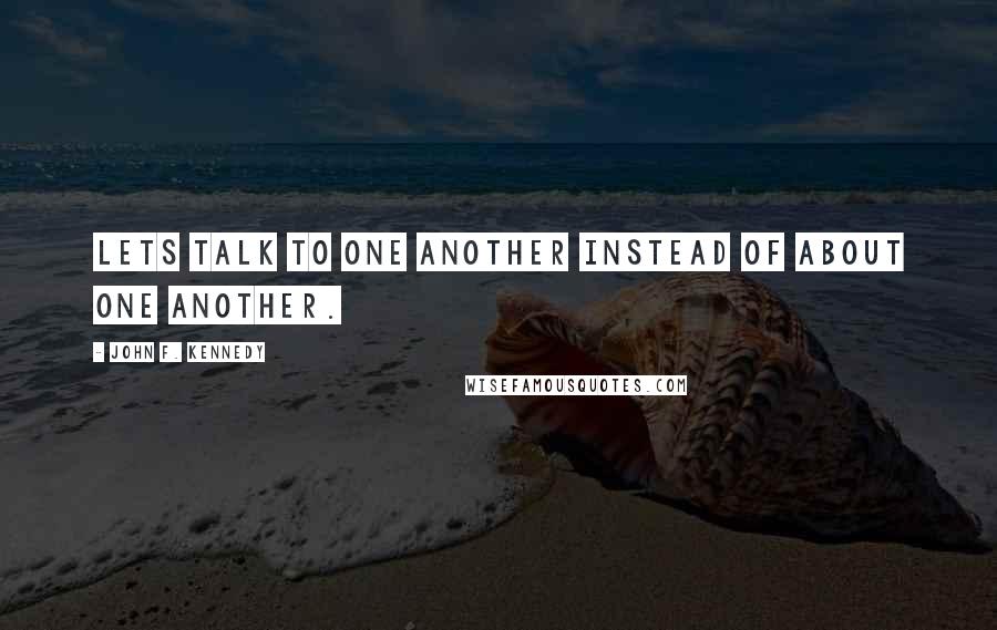 John F. Kennedy Quotes: Lets talk to one another instead of about one another.