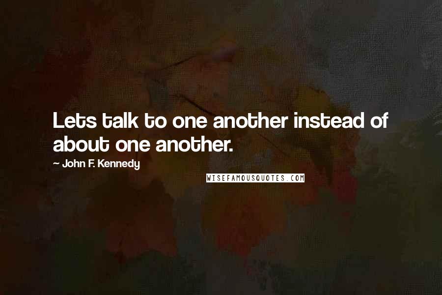 John F. Kennedy Quotes: Lets talk to one another instead of about one another.