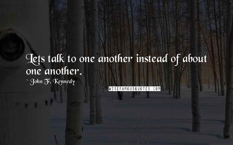 John F. Kennedy Quotes: Lets talk to one another instead of about one another.