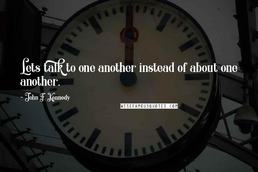 John F. Kennedy Quotes: Lets talk to one another instead of about one another.