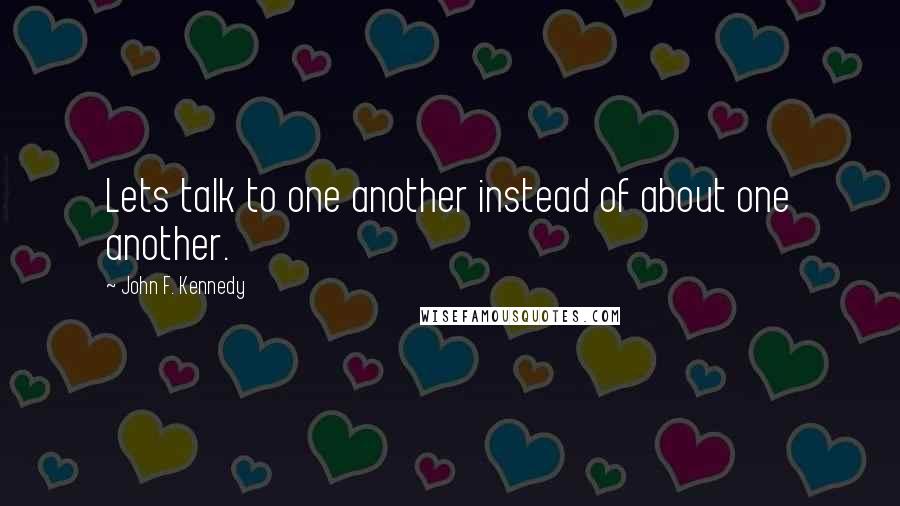 John F. Kennedy Quotes: Lets talk to one another instead of about one another.