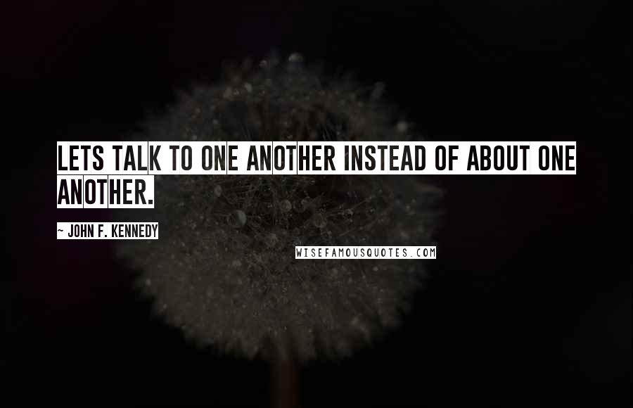 John F. Kennedy Quotes: Lets talk to one another instead of about one another.