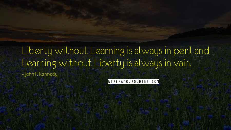 John F. Kennedy Quotes: Liberty without Learning is always in peril and Learning without Liberty is always in vain.