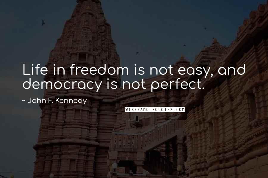 John F. Kennedy Quotes: Life in freedom is not easy, and democracy is not perfect.