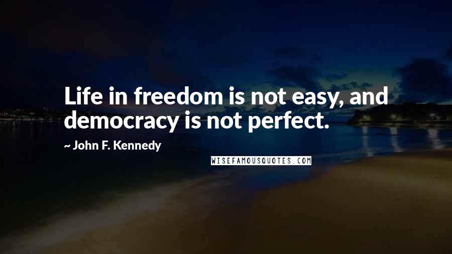 John F. Kennedy Quotes: Life in freedom is not easy, and democracy is not perfect.