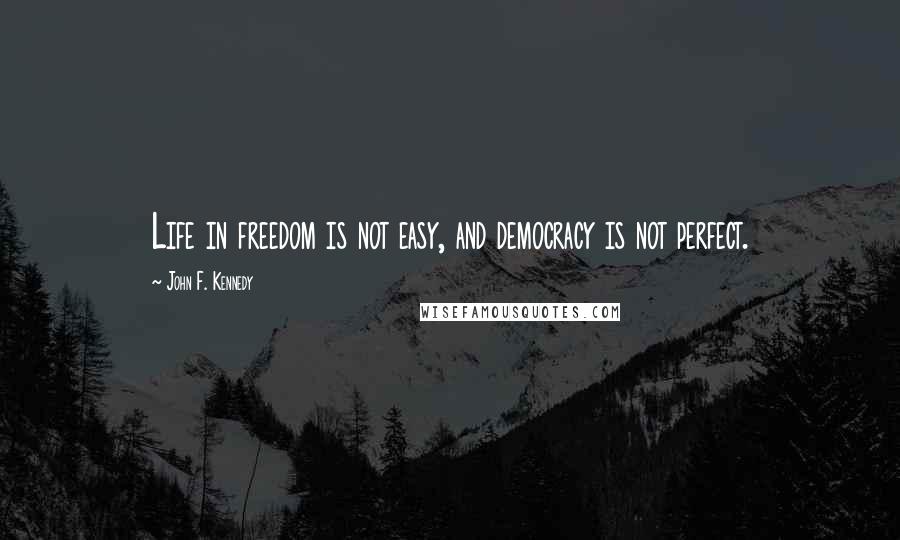 John F. Kennedy Quotes: Life in freedom is not easy, and democracy is not perfect.