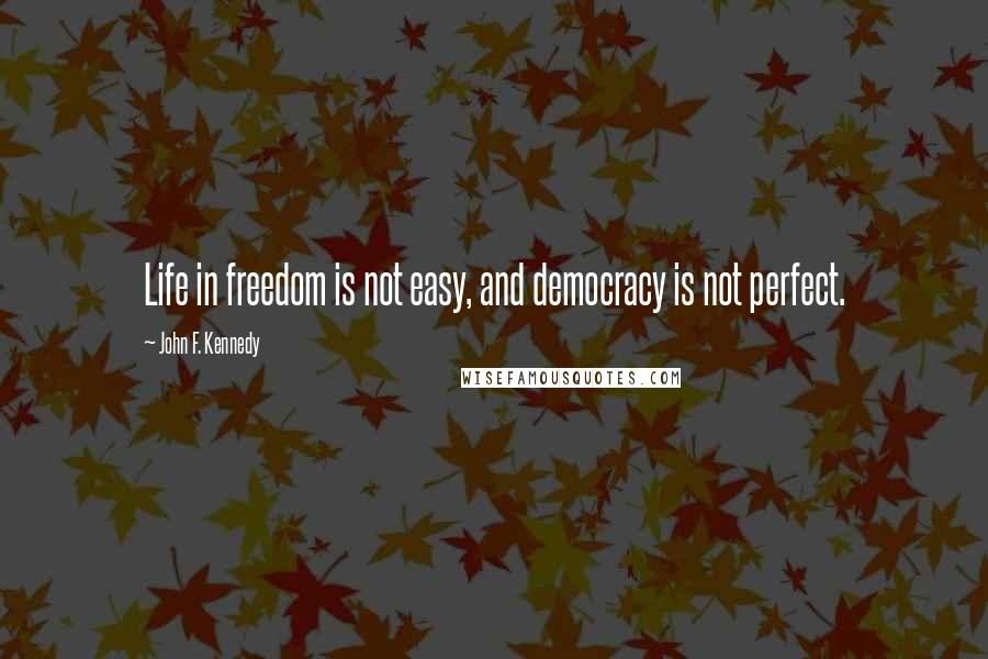 John F. Kennedy Quotes: Life in freedom is not easy, and democracy is not perfect.