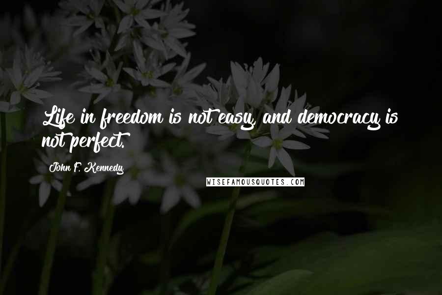 John F. Kennedy Quotes: Life in freedom is not easy, and democracy is not perfect.