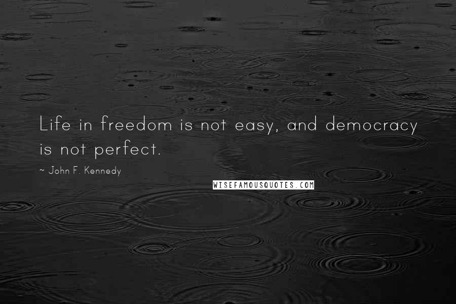 John F. Kennedy Quotes: Life in freedom is not easy, and democracy is not perfect.