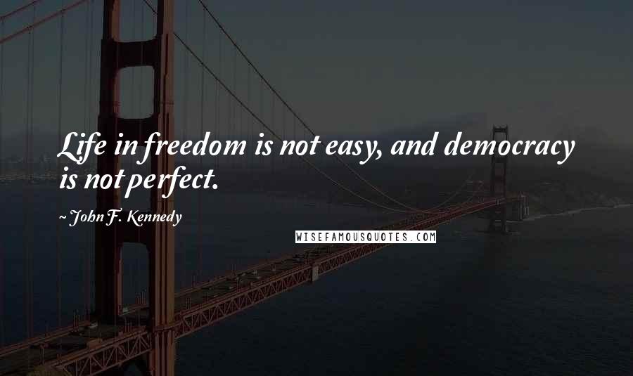 John F. Kennedy Quotes: Life in freedom is not easy, and democracy is not perfect.