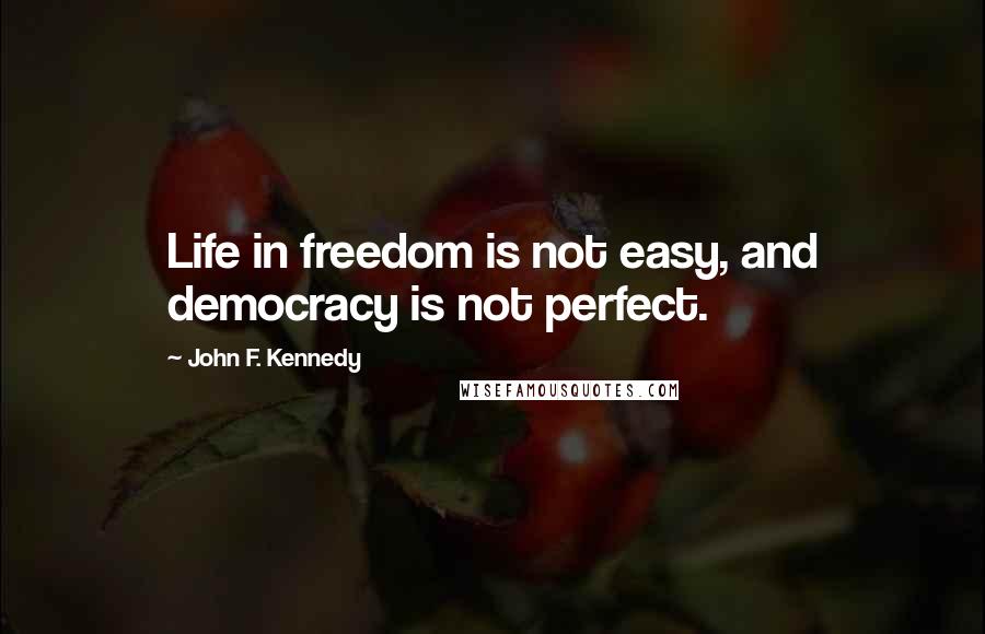 John F. Kennedy Quotes: Life in freedom is not easy, and democracy is not perfect.