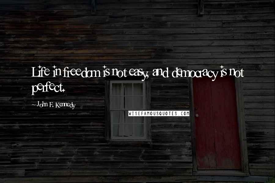 John F. Kennedy Quotes: Life in freedom is not easy, and democracy is not perfect.