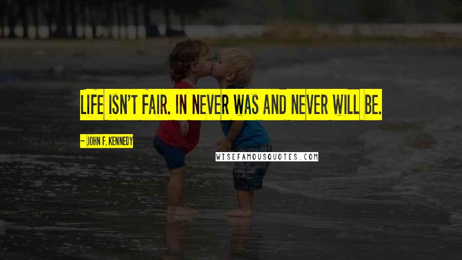 John F. Kennedy Quotes: Life isn't fair. In never was and never will be.