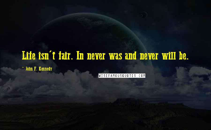 John F. Kennedy Quotes: Life isn't fair. In never was and never will be.