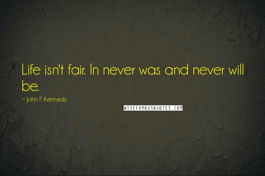 John F. Kennedy Quotes: Life isn't fair. In never was and never will be.