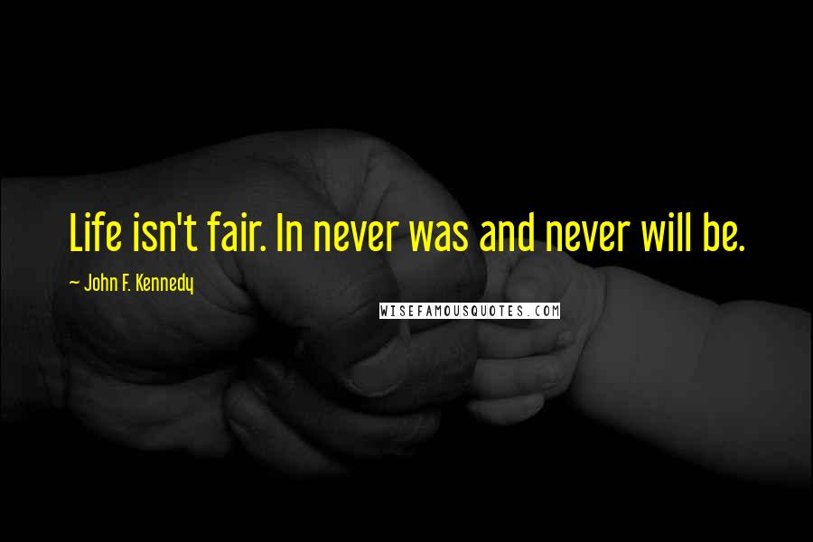 John F. Kennedy Quotes: Life isn't fair. In never was and never will be.