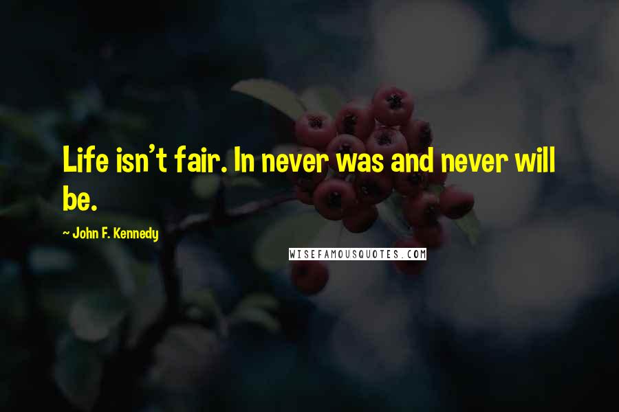 John F. Kennedy Quotes: Life isn't fair. In never was and never will be.