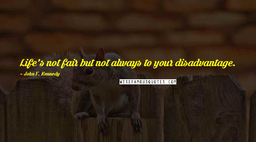 John F. Kennedy Quotes: Life's not fair but not always to your disadvantage.