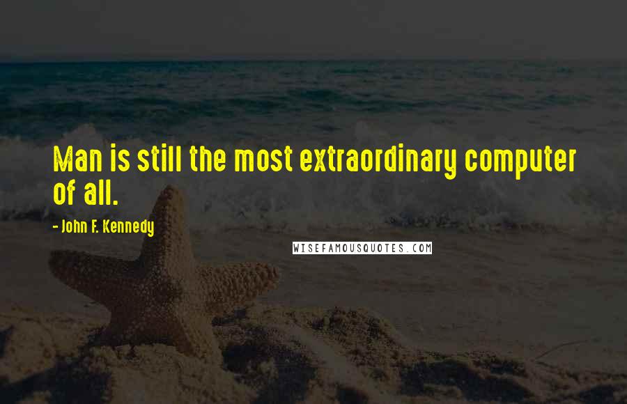 John F. Kennedy Quotes: Man is still the most extraordinary computer of all.