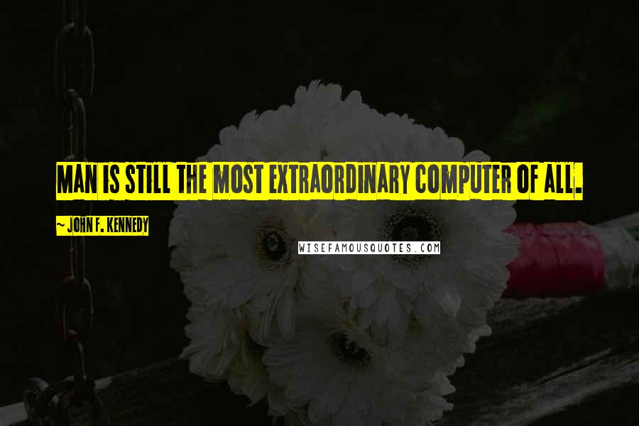 John F. Kennedy Quotes: Man is still the most extraordinary computer of all.