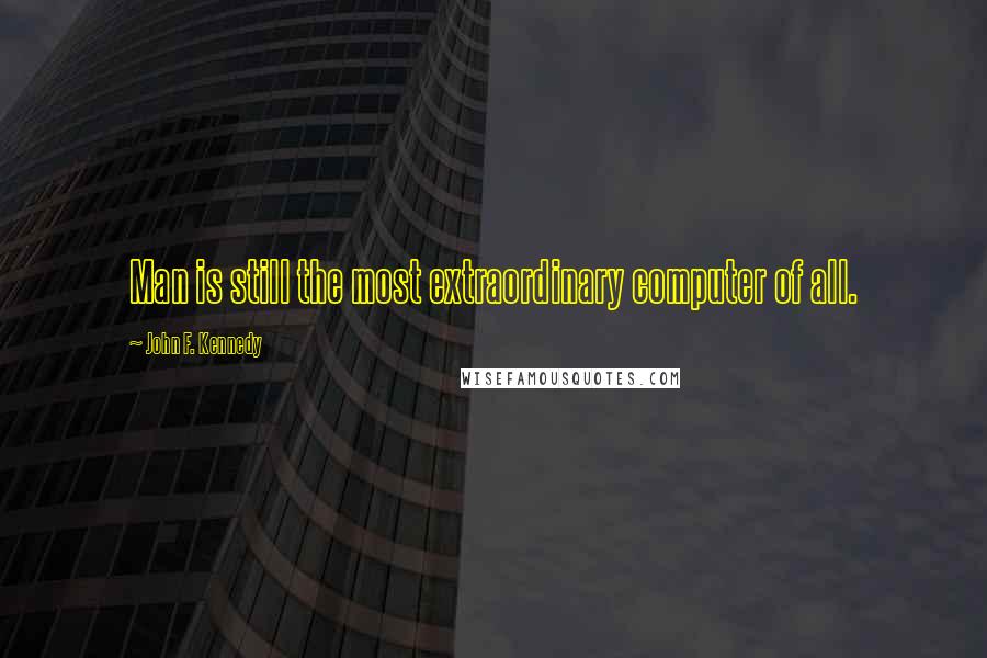 John F. Kennedy Quotes: Man is still the most extraordinary computer of all.