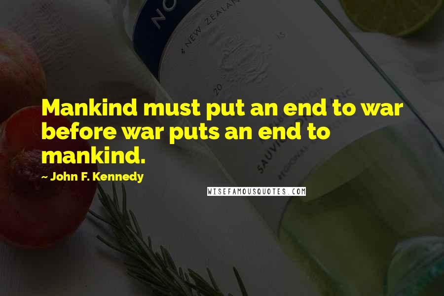 John F. Kennedy Quotes: Mankind must put an end to war before war puts an end to mankind.