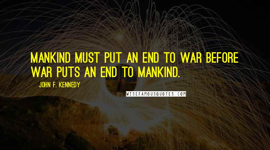 John F. Kennedy Quotes: Mankind must put an end to war before war puts an end to mankind.