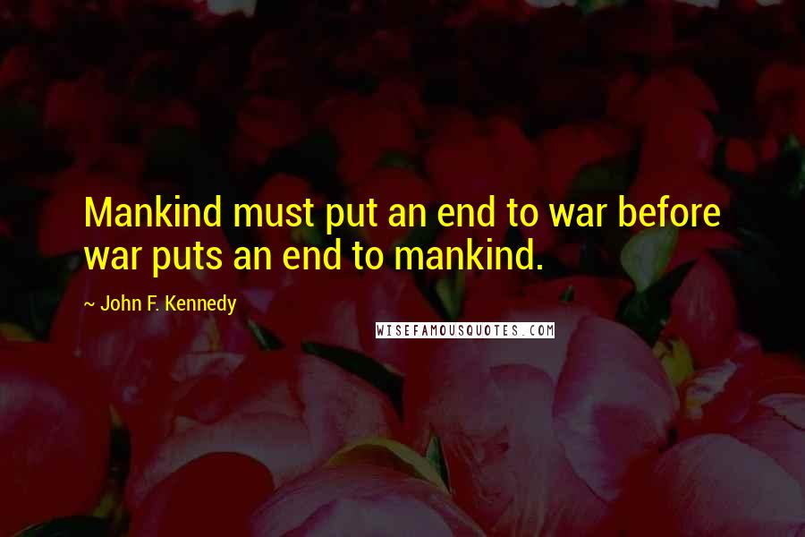 John F. Kennedy Quotes: Mankind must put an end to war before war puts an end to mankind.