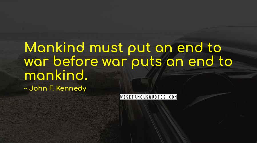 John F. Kennedy Quotes: Mankind must put an end to war before war puts an end to mankind.