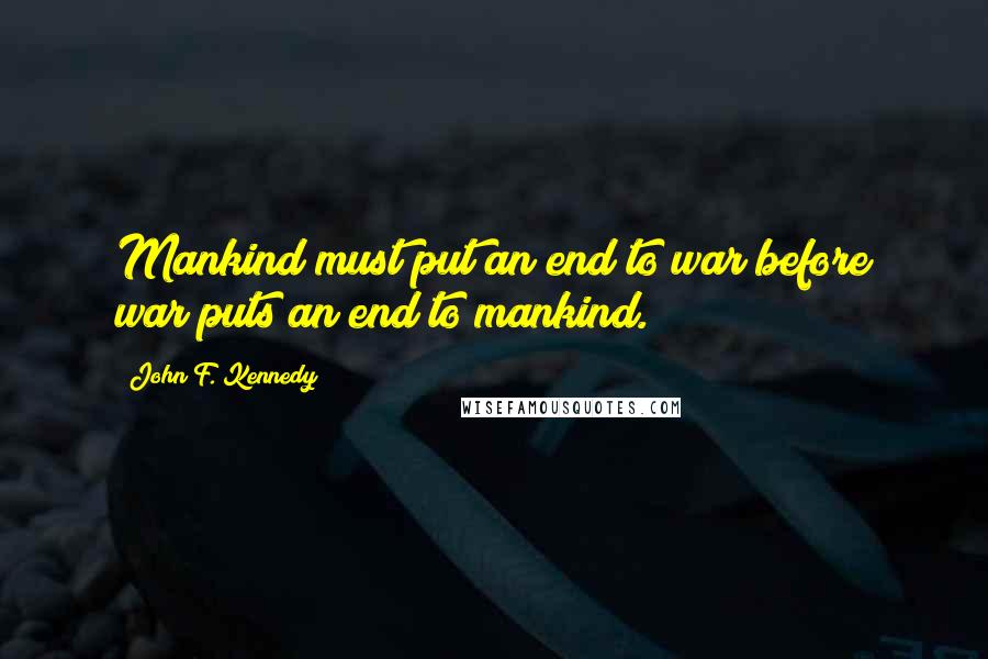 John F. Kennedy Quotes: Mankind must put an end to war before war puts an end to mankind.