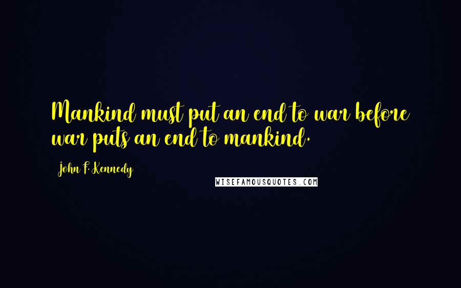 John F. Kennedy Quotes: Mankind must put an end to war before war puts an end to mankind.