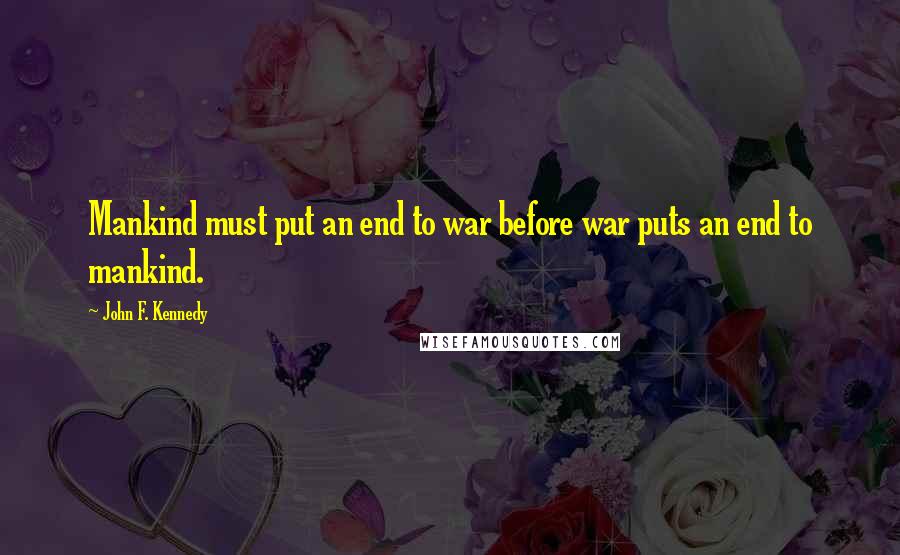 John F. Kennedy Quotes: Mankind must put an end to war before war puts an end to mankind.