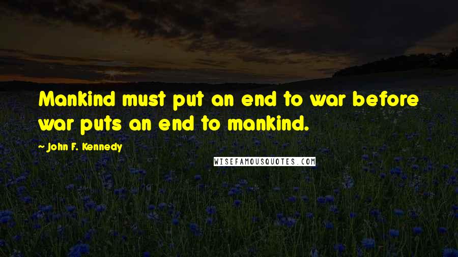 John F. Kennedy Quotes: Mankind must put an end to war before war puts an end to mankind.