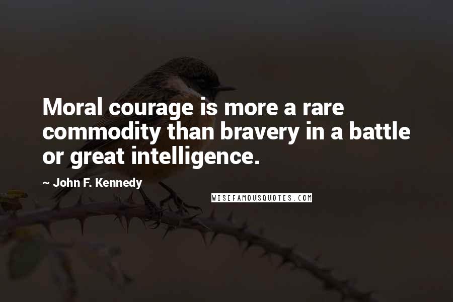 John F. Kennedy Quotes: Moral courage is more a rare commodity than bravery in a battle or great intelligence.