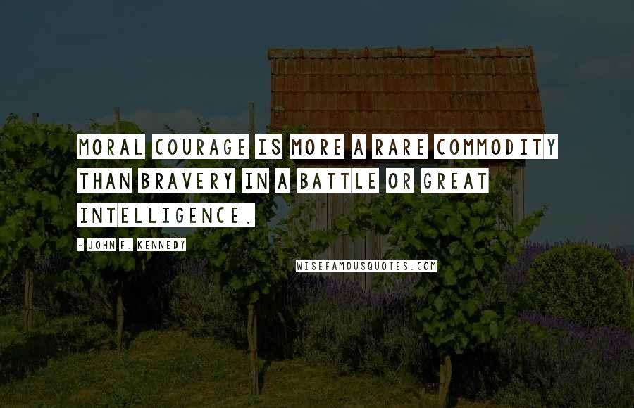 John F. Kennedy Quotes: Moral courage is more a rare commodity than bravery in a battle or great intelligence.