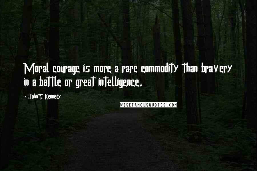 John F. Kennedy Quotes: Moral courage is more a rare commodity than bravery in a battle or great intelligence.