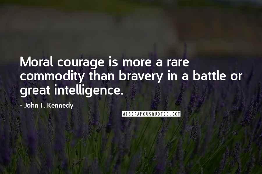 John F. Kennedy Quotes: Moral courage is more a rare commodity than bravery in a battle or great intelligence.