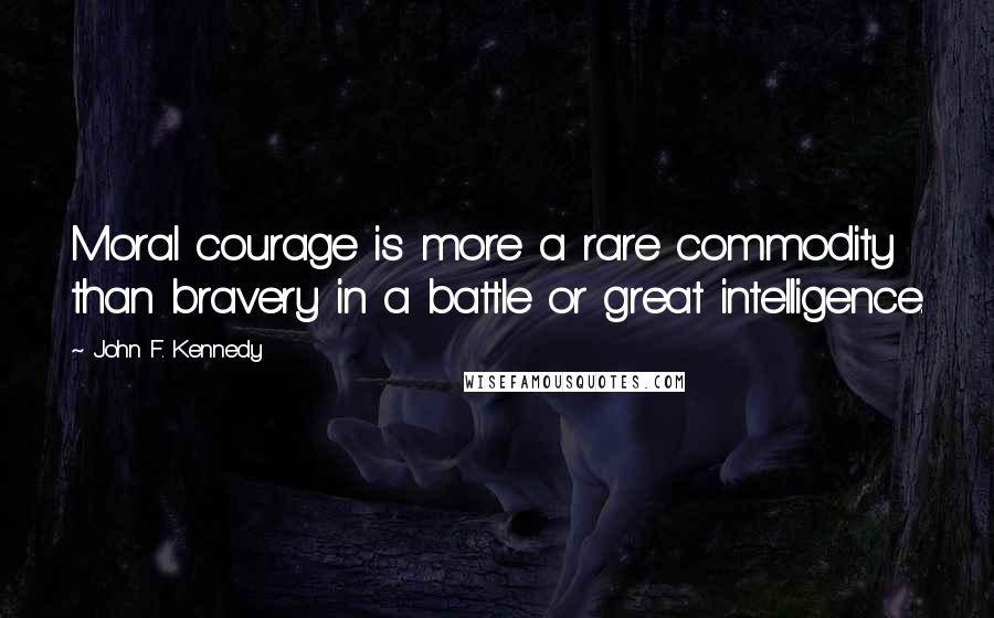 John F. Kennedy Quotes: Moral courage is more a rare commodity than bravery in a battle or great intelligence.