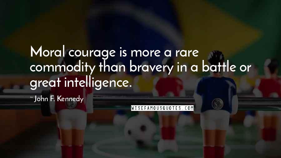 John F. Kennedy Quotes: Moral courage is more a rare commodity than bravery in a battle or great intelligence.